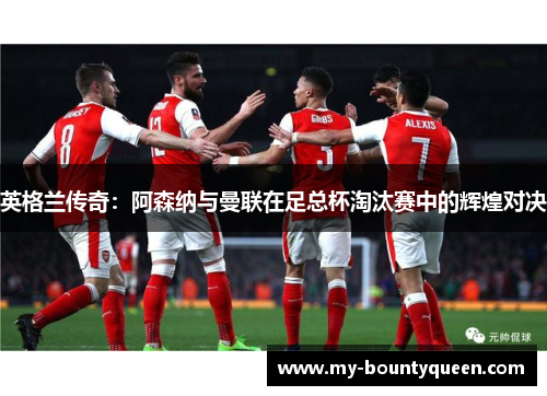 英格兰传奇:阿森纳与曼联在足总杯淘汰赛中的辉煌对决 英格兰传奇:阿森纳与曼联在足总杯淘汰赛中的辉煌对决