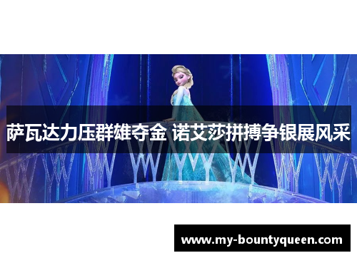 萨瓦达力压群雄夺金 诺艾莎拼搏争银展风采