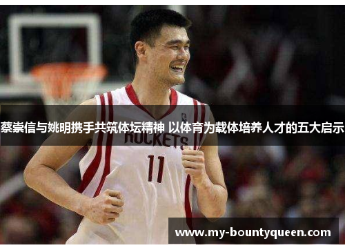 蔡崇信与姚明携手共筑体坛精神 以体育为载体培养人才的五大启示 蔡崇信与姚明携手共筑体坛精神 以体育为载体培养人才的五大启示