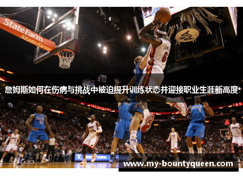 詹姆斯如何在伤病与挑战中被迫提升训练状态并迎接职业生涯新高度