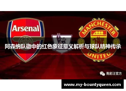 阿森纳队徽中的红色象征意义解析与球队精神传承