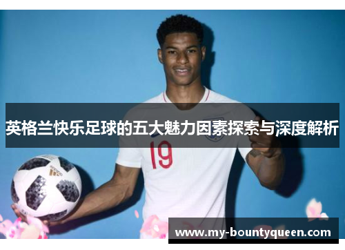 英格兰快乐足球的五大魅力因素探索与深度解析
