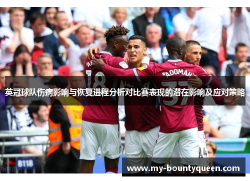 英冠球队伤病影响与恢复进程分析对比赛表现的潜在影响及应对策略
