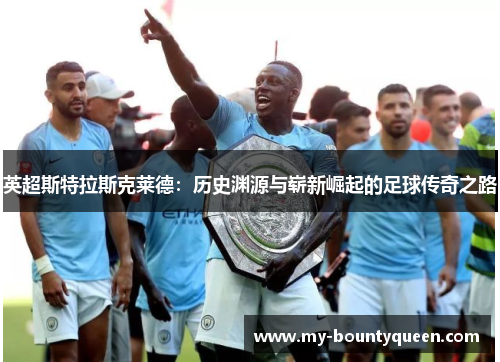 英超斯特拉斯克莱德:历史渊源与崭新崛起的足球传奇之路 英超斯特拉斯克莱德:历史渊源与崭新崛起的足球传奇之路