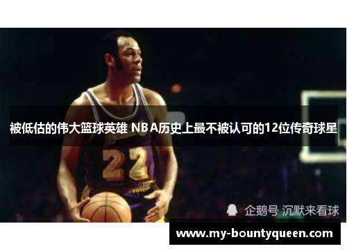 被低估的伟大篮球英雄 NBA历史上最不被认可的12位传奇球星