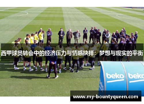 西甲球员转会中的经济压力与情感抉择:梦想与现实的平衡 西甲球员转会中的经济压力与情感抉择:梦想与现实的平衡