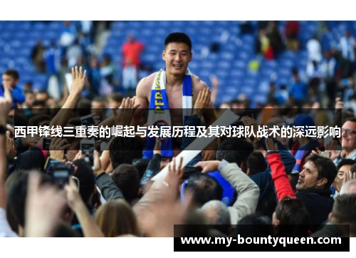 西甲锋线三重奏的崛起与发展历程及其对球队战术的深远影响