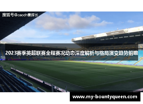 2023赛季英超联赛全程赛况动态深度解析与格局演变趋势前瞻