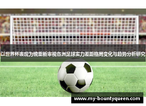 以世界杯表现为镜重新审视各洲足球实力差距格局变化与趋势分析研究