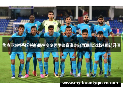 焦点亚洲杯积分榜格局生变多强争锋赛事走向再添悬念球迷期待升温
