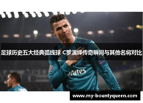 足球历史五大经典弧线球 C罗演绎传奇瞬间与其他名将对比