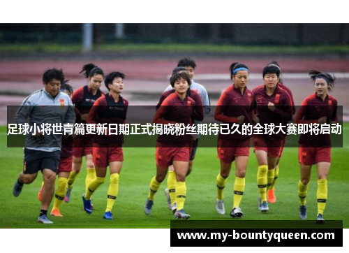 足球小将世青篇更新日期正式揭晓粉丝期待已久的全球大赛即将启动 足球小将世青篇更新日期正式揭晓粉丝期待已久的全球大赛即将启动