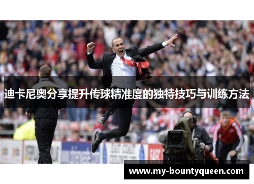 迪卡尼奥分享提升传球精准度的独特技巧与训练方法