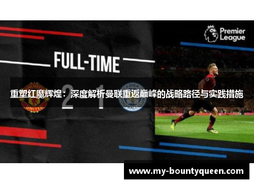 重塑红魔辉煌:深度解析曼联重返巅峰的战略路径与实践措施 重塑红魔辉煌:深度解析曼联重返巅峰的战略路径与实践措施