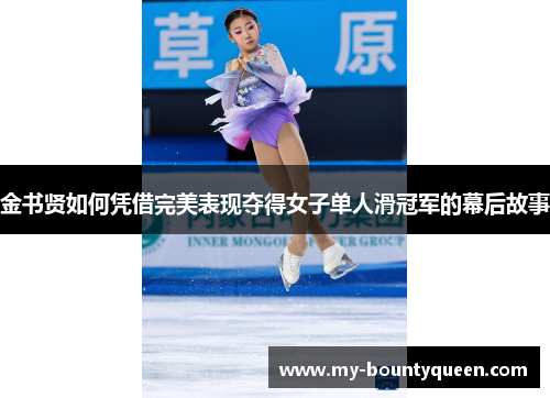 金书贤如何凭借完美表现夺得女子单人滑冠军的幕后故事 金书贤如何凭借完美表现夺得女子单人滑冠军的幕后故事