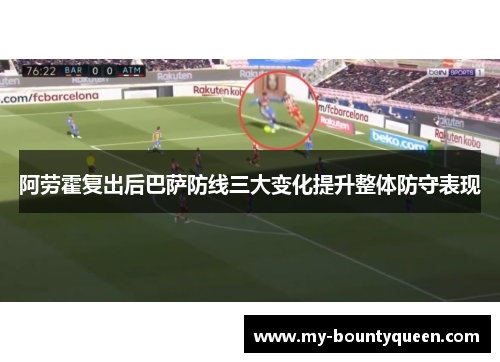 阿劳霍复出后巴萨防线三大变化提升整体防守表现 阿劳霍复出后巴萨防线三大变化提升整体防守表现