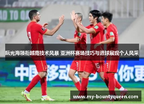 阮光海领衔越南技术风暴 亚洲杯赛场技巧与进球展现个人风采 阮光海领衔越南技术风暴 亚洲杯赛场技巧与进球展现个人风采