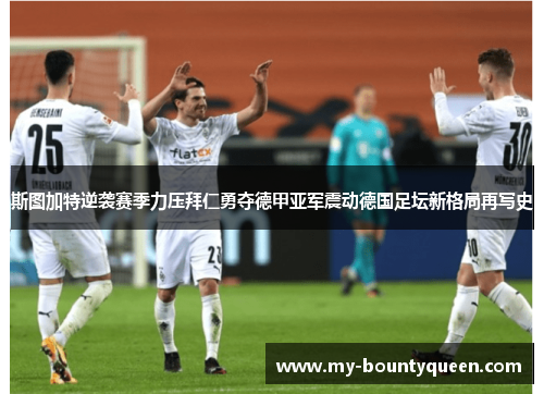 斯图加特逆袭赛季力压拜仁勇夺德甲亚军震动德国足坛新格局再写史
