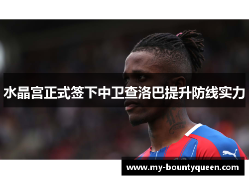 水晶宫正式签下中卫查洛巴提升防线实力