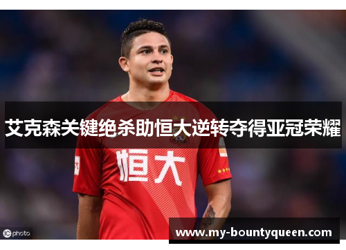 艾克森关键绝杀助恒大逆转夺得亚冠荣耀 艾克森关键绝杀助恒大逆转夺得亚冠荣耀