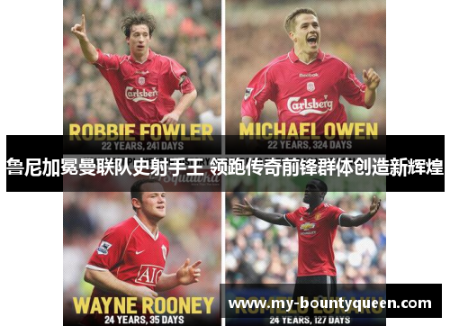 鲁尼加冕曼联队史射手王 领跑传奇前锋群体创造新辉煌