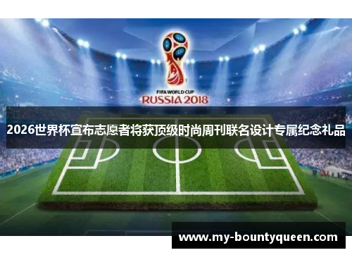 2026世界杯宣布志愿者将获顶级时尚周刊联名设计专属纪念礼品 2026世界杯宣布志愿者将获顶级时尚周刊联名设计专属纪念礼品