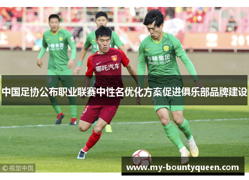 中国足协公布职业联赛中性名优化方案促进俱乐部品牌建设 中国足协公布职业联赛中性名优化方案促进俱乐部品牌建设