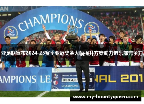 亚足联宣布2024-25赛季亚冠奖金大幅提升方案助力俱乐部竞争力 亚足联宣布2024-25赛季亚冠奖金大幅提升方案助力俱乐部竞争力